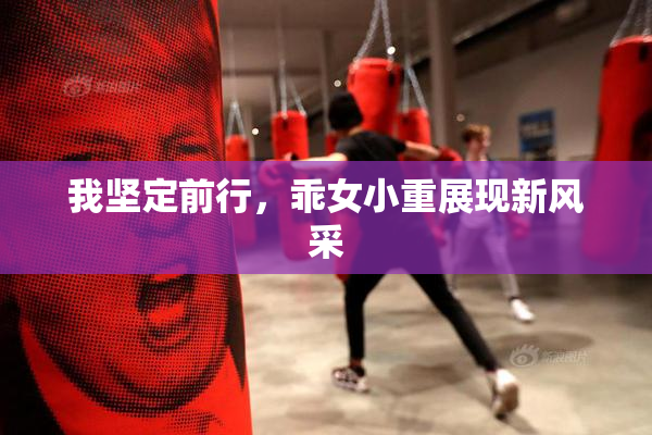 我坚定前行，乖女小重展现新风采
