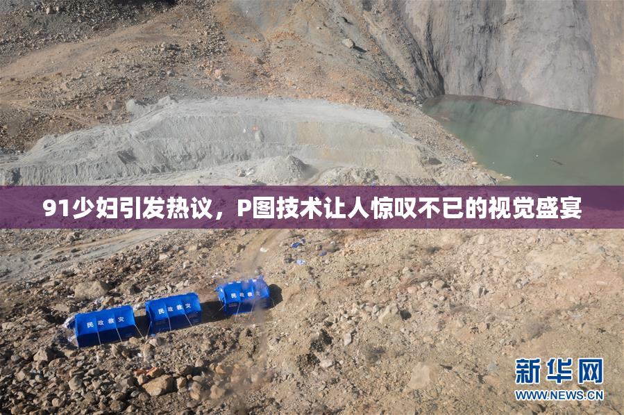 91少妇引发热议，P图技术让人惊叹不已的视觉盛宴