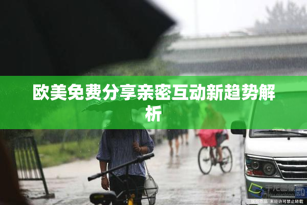 欧美免费分享亲密互动新趋势解析