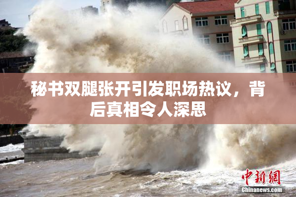秘书双腿张开引发职场热议，背后真相令人深思