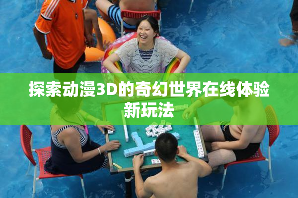 探索动漫3D的奇幻世界在线体验新玩法