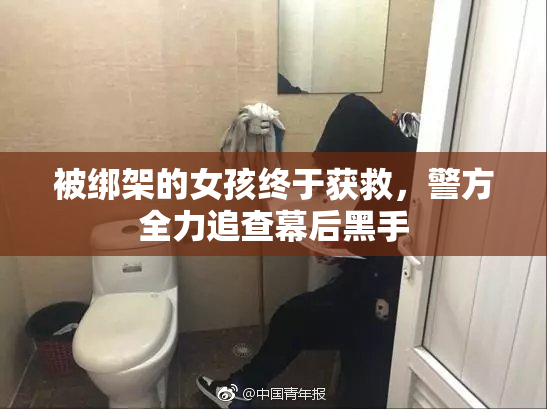 被绑架的女孩终于获救，警方全力追查幕后黑手