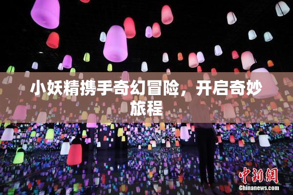 小妖精携手奇幻冒险，开启奇妙旅程