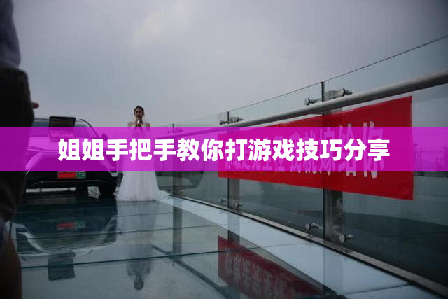 姐姐手把手教你打游戏技巧分享