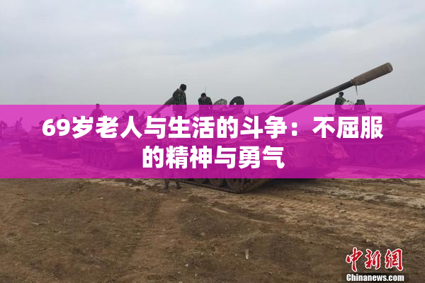 69岁老人与生活的斗争：不屈服的精神与勇气