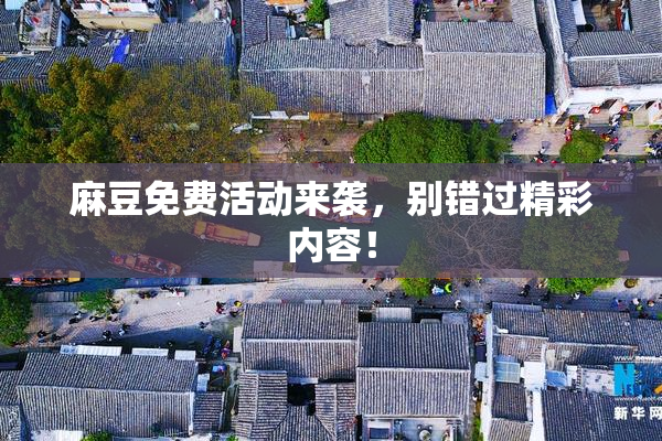 麻豆免费活动来袭，别错过精彩内容！