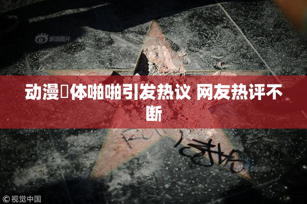 动漫祼体啪啪引发热议 网友热评不断