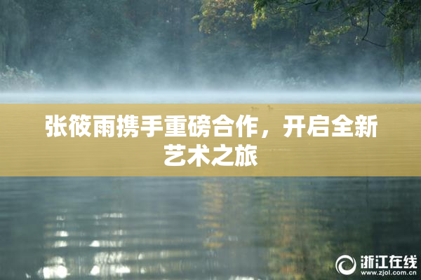 张筱雨携手重磅合作，开启全新艺术之旅