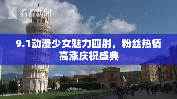 9.1动漫少女魅力四射，粉丝热情高涨庆祝盛典