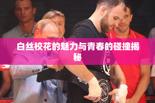 白丝校花的魅力与青春的碰撞揭秘