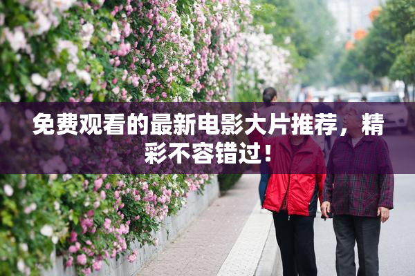免费观看的最新电影大片推荐，精彩不容错过！