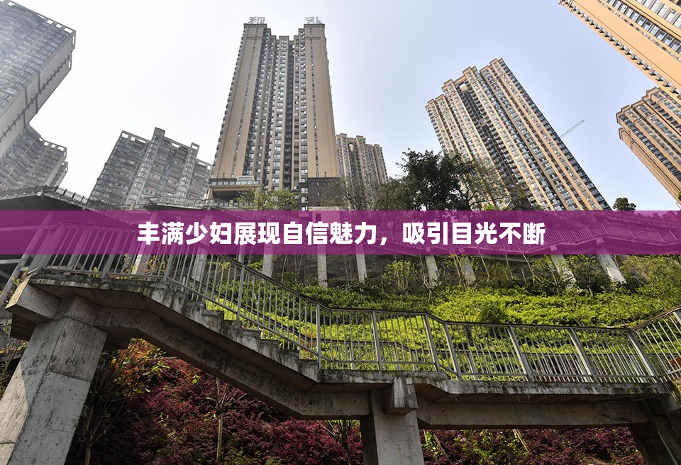 丰满少妇展现自信魅力，吸引目光不断