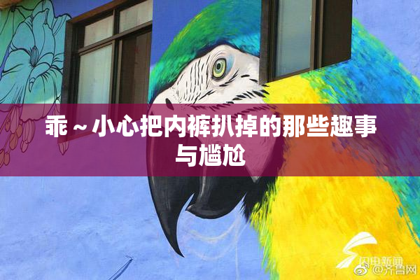 乖～小心把内裤扒掉的那些趣事与尴尬
