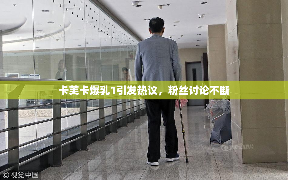 卡芙卡爆乳1引发热议，粉丝讨论不断