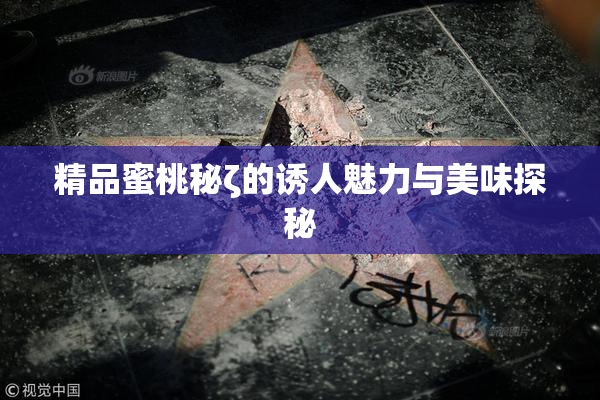 精品蜜桃秘ζ的诱人魅力与美味探秘