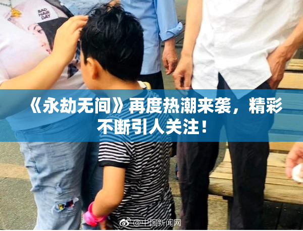 《永劫无间》再度热潮来袭，精彩不断引人关注！