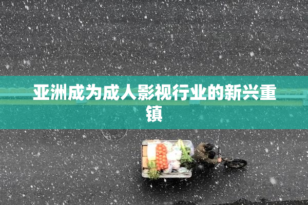 亚洲成为成人影视行业的新兴重镇