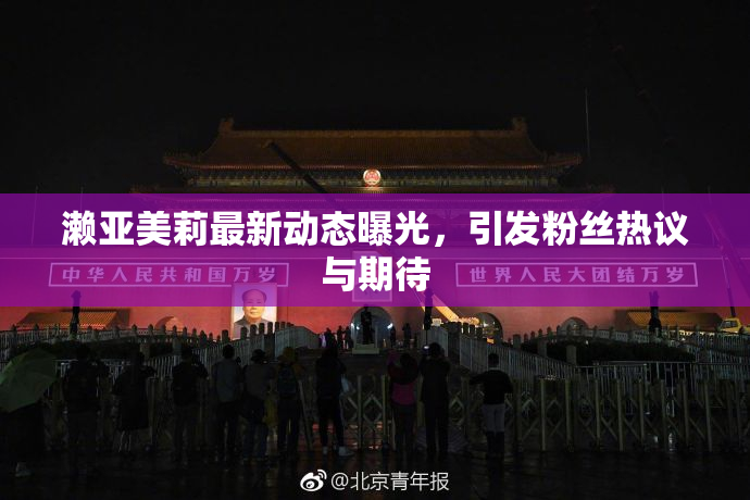 濑亚美莉最新动态曝光，引发粉丝热议与期待