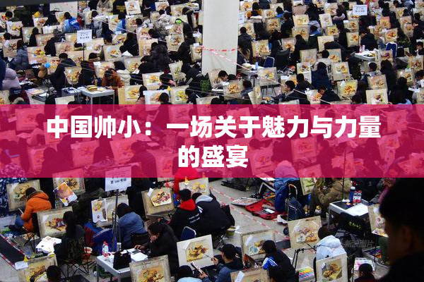 中国帅小：一场关于魅力与力量的盛宴
