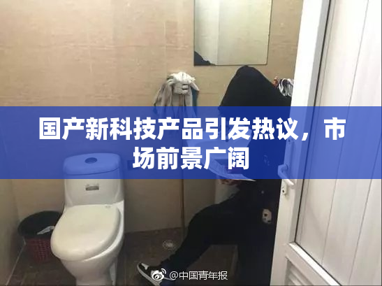 国产新科技产品引发热议，市场前景广阔