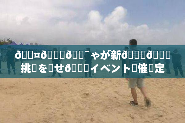 🖤🌃🔯ゃが新👅🍑挑戦を見せ🌃イベント開催決定