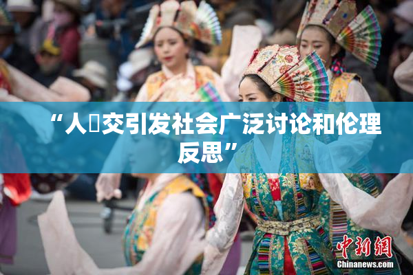 “人獸交引发社会广泛讨论和伦理反思”