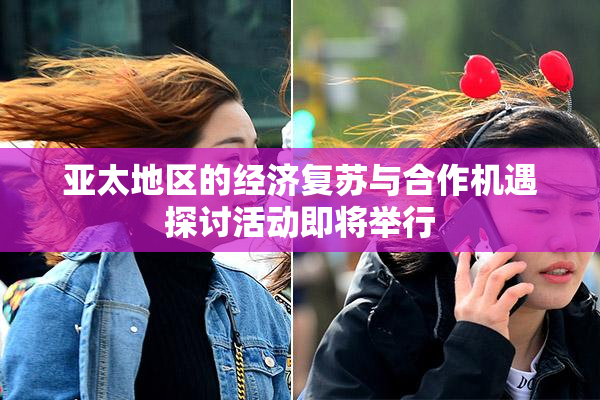 亚太地区的经济复苏与合作机遇探讨活动即将举行