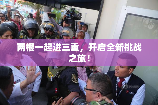 两根一起进三重，开启全新挑战之旅！