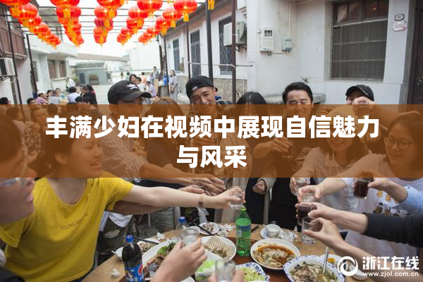 丰满少妇在视频中展现自信魅力与风采