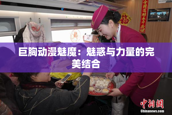 巨胸动漫魅魔：魅惑与力量的完美结合