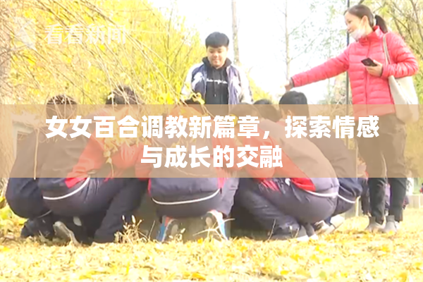 女女百合调教新篇章，探索情感与成长的交融