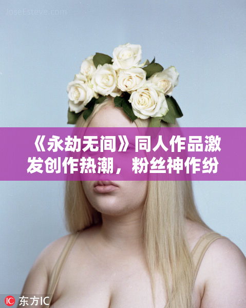 《永劫无间》同人作品激发创作热潮，粉丝神作纷纷出炉！