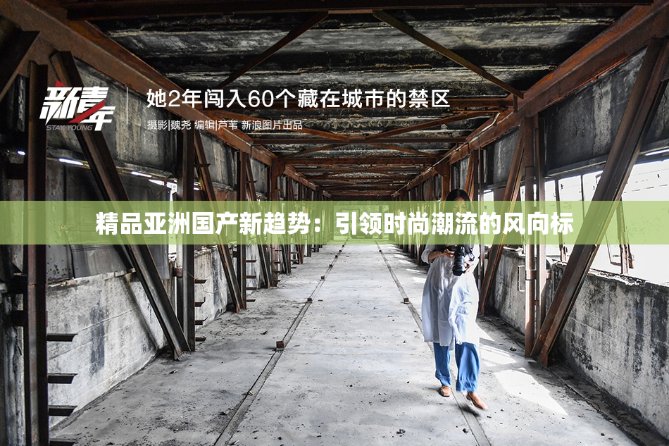 精品亚洲国产新趋势：引领时尚潮流的风向标