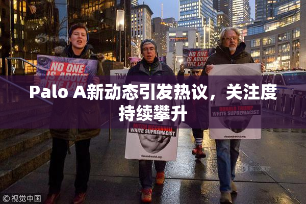 Palo A新动态引发热议，关注度持续攀升