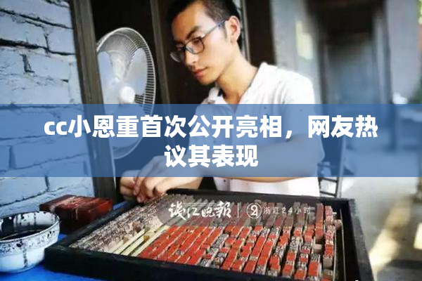 cc小恩重首次公开亮相，网友热议其表现