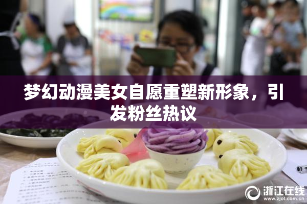 梦幻动漫美女自愿重塑新形象，引发粉丝热议