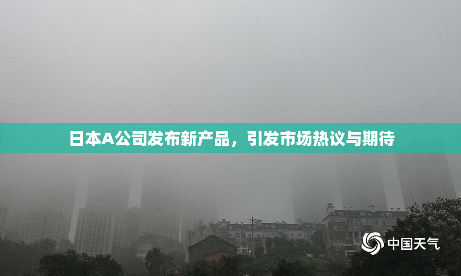 日本A公司发布新产品，引发市场热议与期待