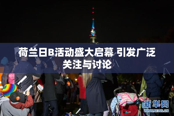 荷兰日B活动盛大启幕 引发广泛关注与讨论