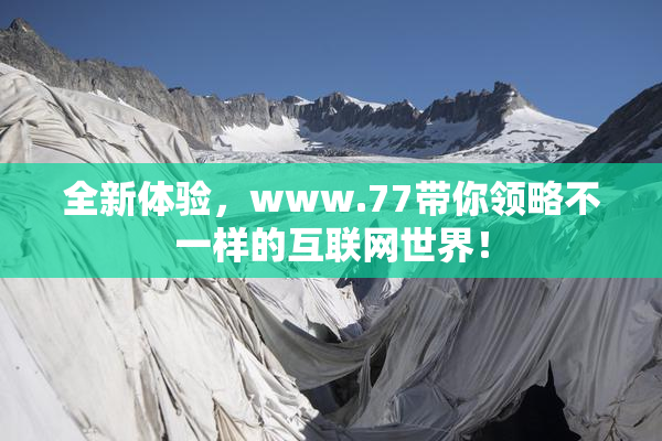 全新体验，www.77带你领略不一样的互联网世界！