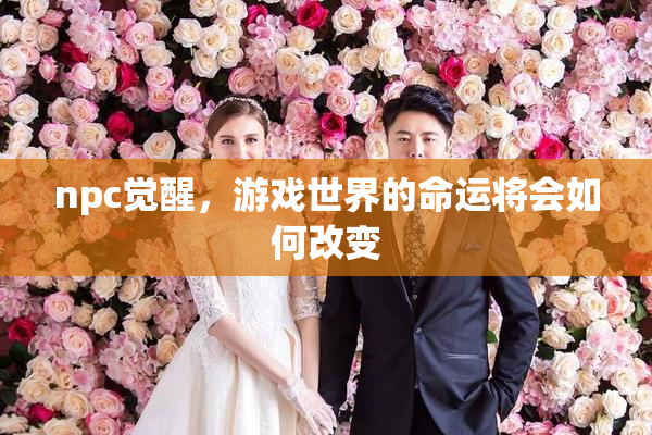 npc觉醒，游戏世界的命运将会如何改变