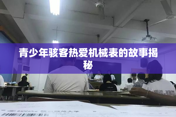 青少年骇客热爱机械表的故事揭秘