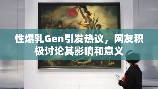 性爆乳Gen引发热议，网友积极讨论其影响和意义