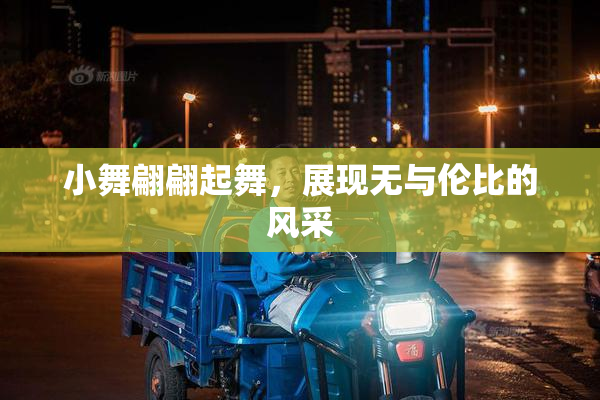 小舞翩翩起舞，展现无与伦比的风采