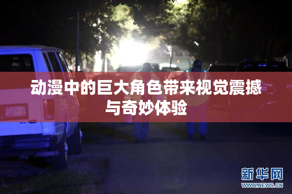 动漫中的巨大角色带来视觉震撼与奇妙体验