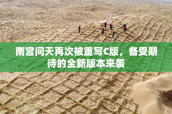 南宫问天再次被重写C版，备受期待的全新版本来袭