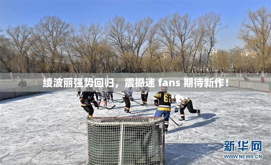 绫波丽强势回归，震撼迷 fans 期待新作！