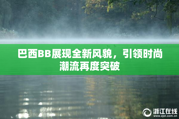 巴西BB展现全新风貌，引领时尚潮流再度突破