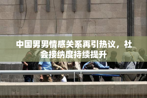 中国男男情感关系再引热议，社会接纳度持续提升