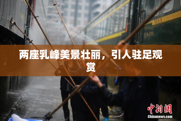 两座乳峰美景壮丽，引人驻足观赏
