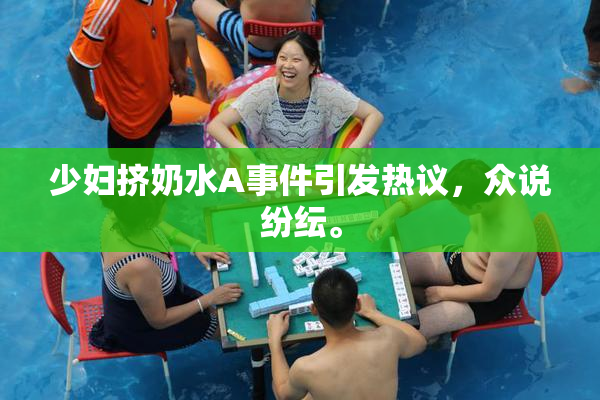 少妇挤奶水A事件引发热议，众说纷纭。